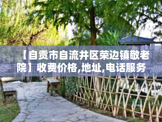【自贡市自流井区荣边镇敬老院】收费价格,地址,电话服务一览