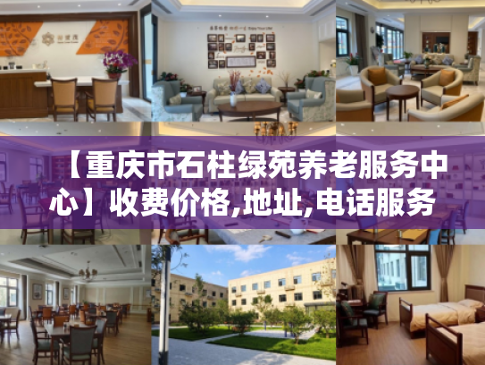 【重庆市石柱绿苑养老服务中心】收费价格,地址,电话服务一览
