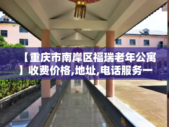 【重庆市南岸区福瑞老年公寓】收费价格,地址,电话服务一览