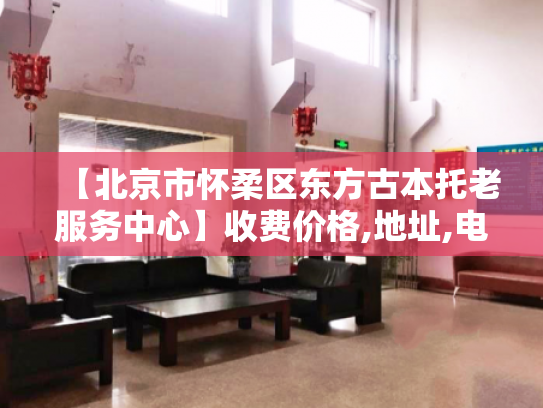 【北京市怀柔区东方古本托老服务中心】收费价格,地址,电话服务一览