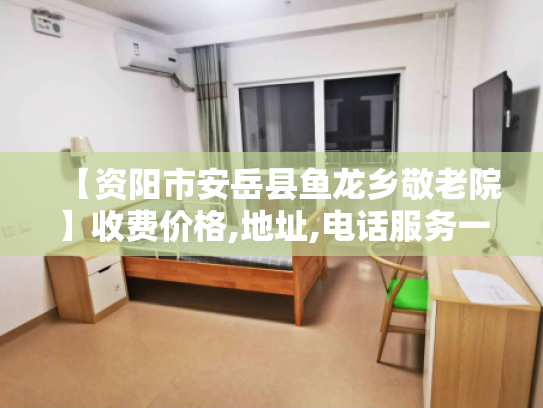 【资阳市安岳县鱼龙乡敬老院】收费价格,地址,电话服务一览