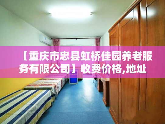 【重庆市忠县虹桥佳园养老服务有限公司】收费价格,地址,电话服务一览