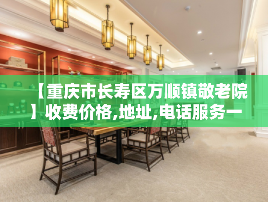 【重庆市长寿区万顺镇敬老院】收费价格,地址,电话服务一览