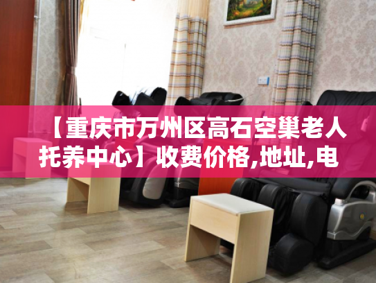 【重庆市万州区高石空巢老人托养中心】收费价格,地址,电话服务一览