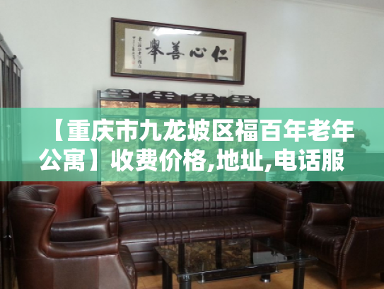 【重庆市九龙坡区福百年老年公寓】收费价格,地址,电话服务一览