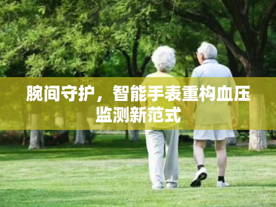 腕间守护，智能手表重构血压监测新范式