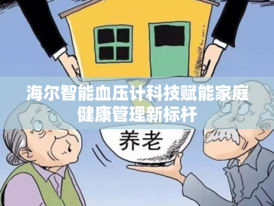 海尔智能血压计科技赋能家庭健康管理新标杆