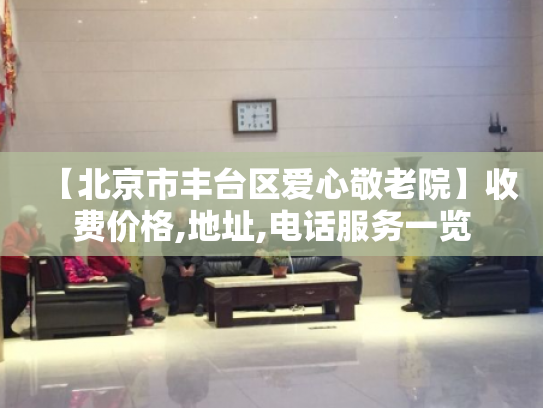 【北京市丰台区爱心敬老院】收费价格,地址,电话服务一览
