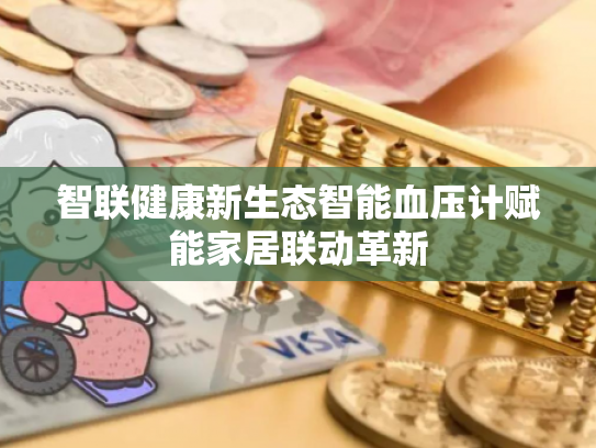 智联健康新生态智能血压计赋能家居联动革新 智联健康新生态智能血压计赋能家居联动革新