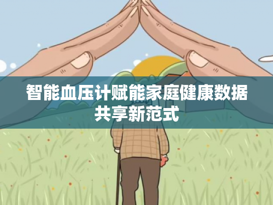 智能血压计赋能家庭健康数据共享新范式
