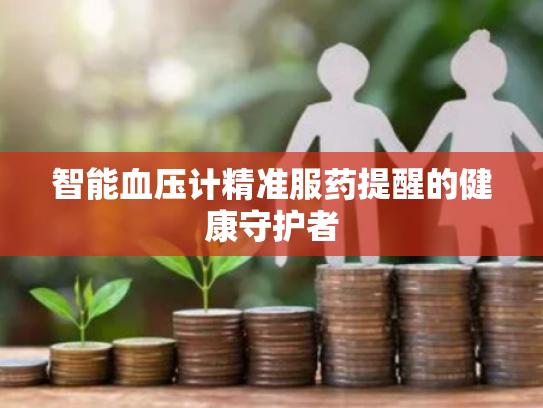 智能血压计精准服药提醒的健康守护者