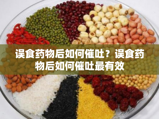 误食药物后如何催吐？误食药物后如何催吐最有效