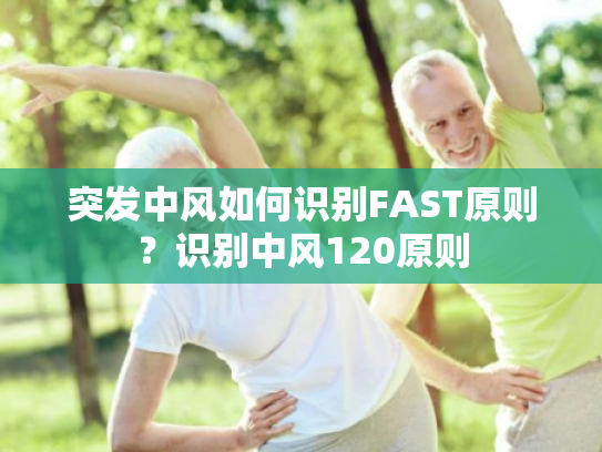 突发中风如何识别FAST原则？识别中风120原则