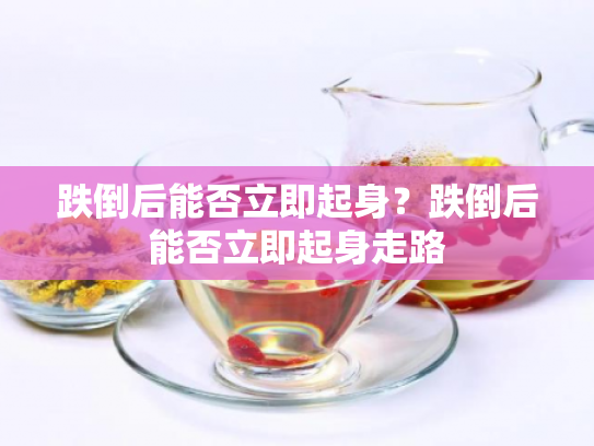 跌倒后能否立即起身？跌倒后能否立即起身走路