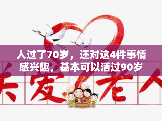 人过了70岁，还对这4件事情感兴趣，基本可以活过90岁
