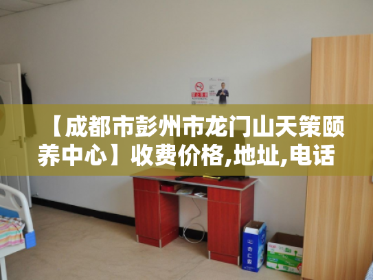 【成都市彭州市龙门山天策颐养中心】收费价格,地址,电话服务一览
