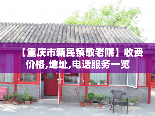【重庆市新民镇敬老院】收费价格,地址,电话服务一览