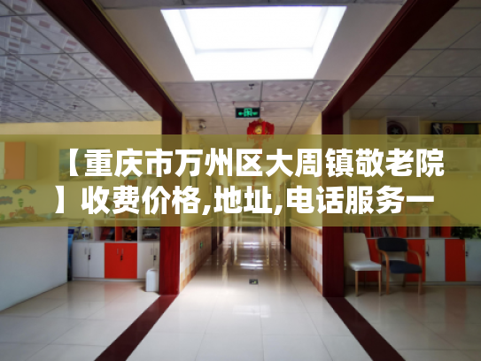 【重庆市万州区大周镇敬老院】收费价格,地址,电话服务一览 【重庆市万州区大周镇敬老院】收费价格,地址,电话服务一览
