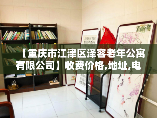 【重庆市江津区泽容老年公寓有限公司】收费价格,地址,电话服务一览