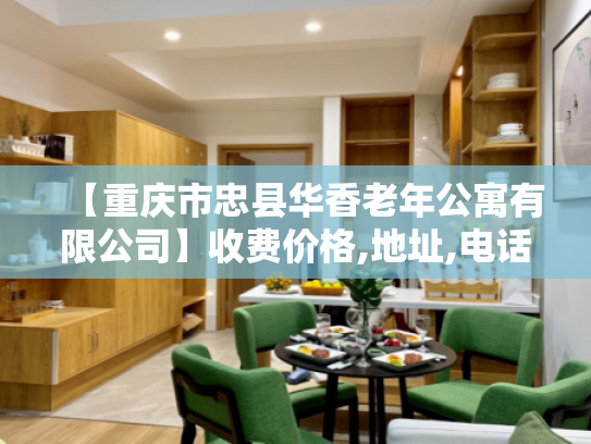 【重庆市忠县华香老年公寓有限公司】收费价格,地址,电话服务一览 【重庆市忠县华香老年公寓有限公司】收费价格,地址,电话服务一览