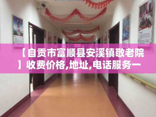 【自贡市富顺县安溪镇敬老院】收费价格,地址,电话服务一览 【自贡市富顺县安溪镇敬老院】收费价格,地址,电话服务一览