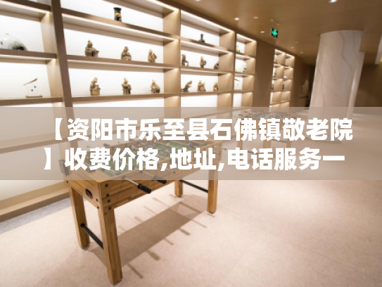 【资阳市乐至县石佛镇敬老院】收费价格,地址,电话服务一览