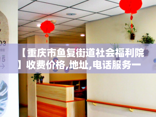 【重庆市鱼复街道社会福利院】收费价格,地址,电话服务一览