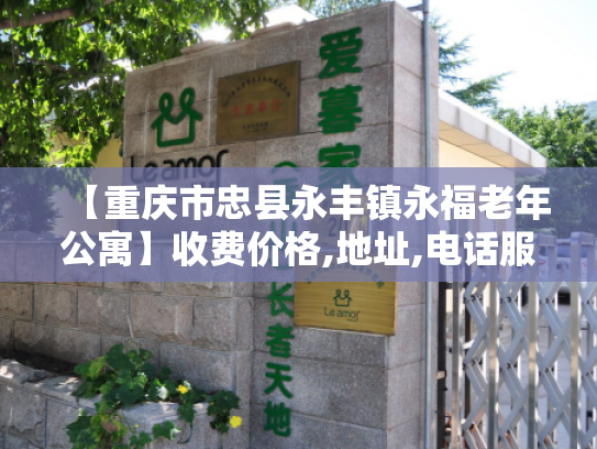 【重庆市忠县永丰镇永福老年公寓】收费价格,地址,电话服务一览
