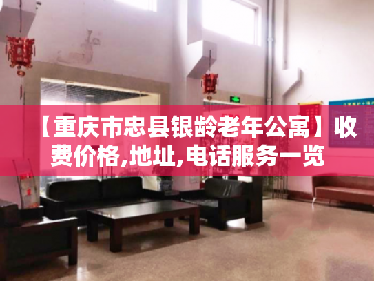 【重庆市忠县银龄老年公寓】收费价格,地址,电话服务一览 【重庆市忠县银龄老年公寓】收费价格,地址,电话服务一览