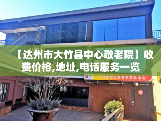 【达州市大竹县中心敬老院】收费价格,地址,电话服务一览