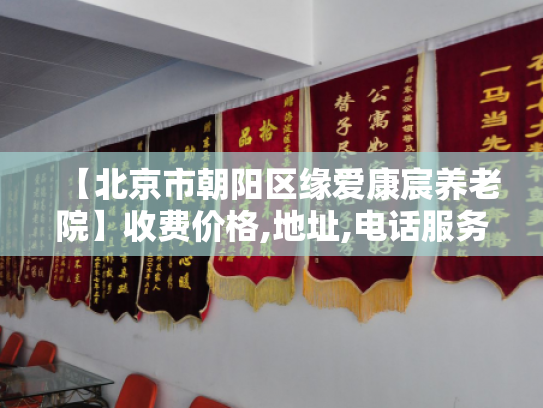 【北京市朝阳区缘爱康宸养老院】收费价格,地址,电话服务一览