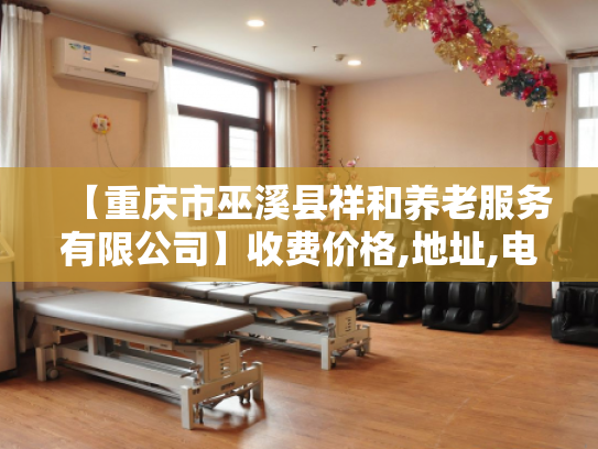 【重庆市巫溪县祥和养老服务有限公司】收费价格,地址,电话服务一览