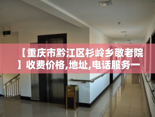 【重庆市黔江区杉岭乡敬老院】收费价格,地址,电话服务一览