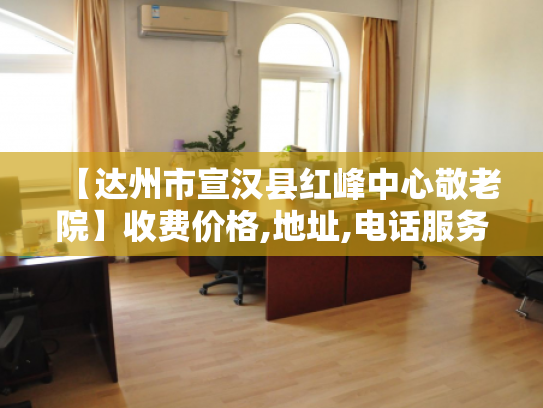【达州市宣汉县红峰中心敬老院】收费价格,地址,电话服务一览