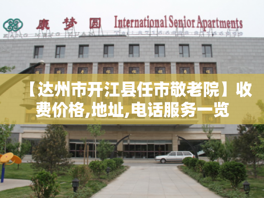 【达州市开江县任市敬老院】收费价格,地址,电话服务一览