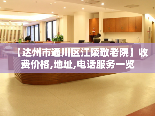 【达州市通川区江陵敬老院】收费价格,地址,电话服务一览