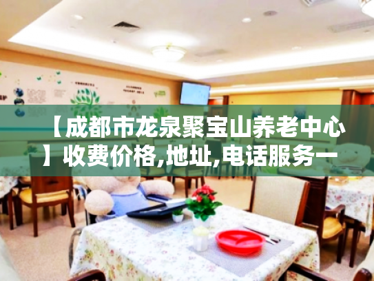 【成都市龙泉聚宝山养老中心】收费价格,地址,电话服务一览