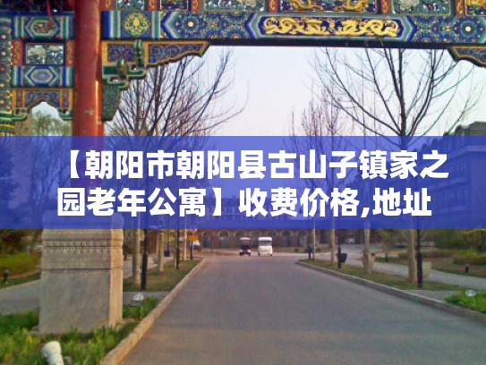 【朝阳市朝阳县古山子镇家之园老年公寓】收费价格,地址,电话服务一览 【朝阳市朝阳县古山子镇家之园老年公寓】收费价格,地址,电话服务一览