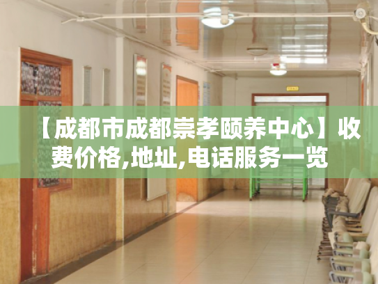 【成都市成都崇孝颐养中心】收费价格,地址,电话服务一览