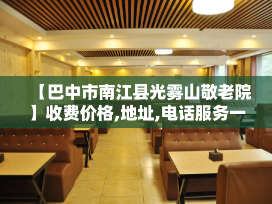 【巴中市南江县光雾山敬老院】收费价格,地址,电话服务一览