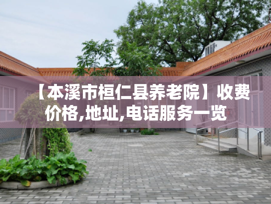 【本溪市桓仁县养老院】收费价格,地址,电话服务一览