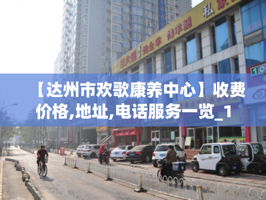 【达州市欢歌康养中心】收费价格,地址,电话服务一览_1