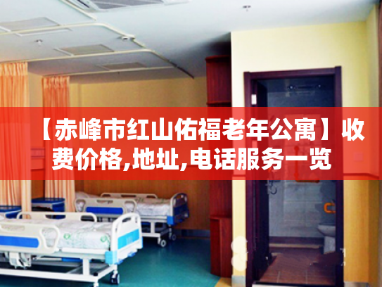 【赤峰市红山佑福老年公寓】收费价格,地址,电话服务一览