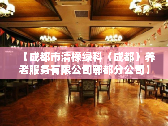 【成都市清檬绿科（成都）养老服务有限公司郫都分公司】收费价格,地址,电话服务一览