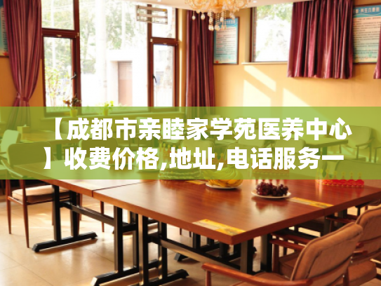 【成都市亲睦家学苑医养中心】收费价格,地址,电话服务一览