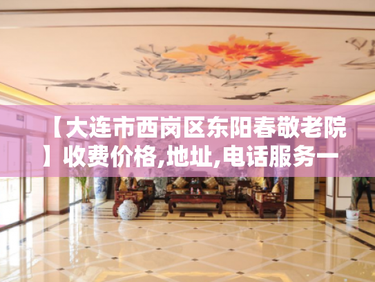 【大连市西岗区东阳春敬老院】收费价格,地址,电话服务一览