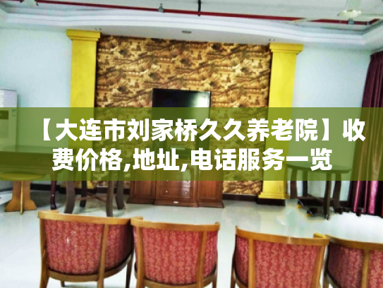 【大连市刘家桥久久养老院】收费价格,地址,电话服务一览