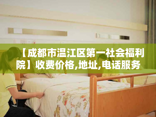 【成都市温江区第一社会福利院】收费价格,地址,电话服务一览