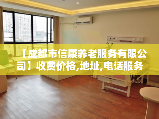 【成都市信康养老服务有限公司】收费价格,地址,电话服务一览