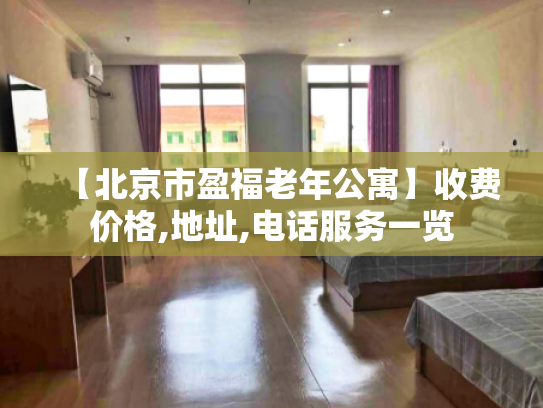【北京市盈福老年公寓】收费价格,地址,电话服务一览
